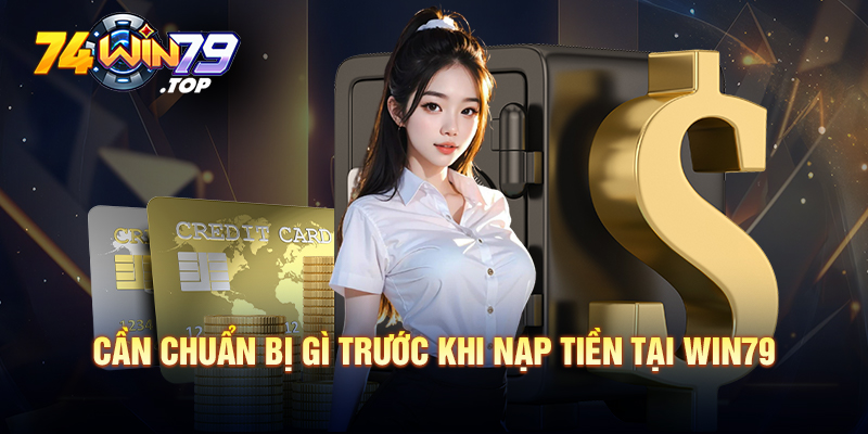 Cần chuẩn bị gì trước khi nạp tiền tại Win79