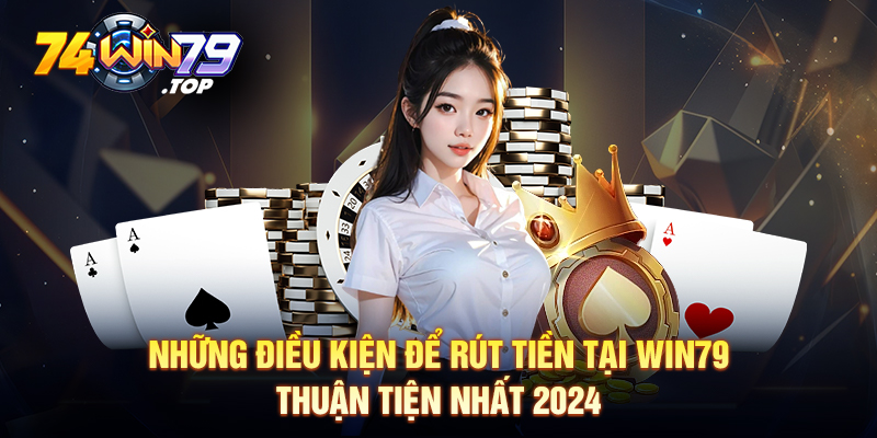 Những điều kiện để rút tiền tại Win79 thuận tiện nhất 2024