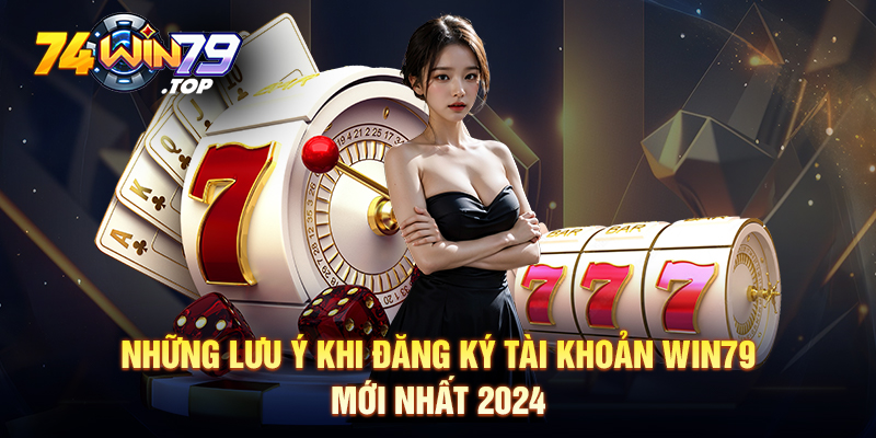 Những lưu ý khi đăng ký tài khoản Win79 mới nhất 2024