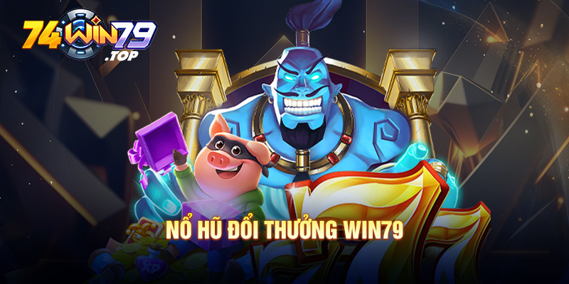 Tất Tần Tật Game Nổ Hũ Đổi Thưởng Mới Nhất 2024 tại Win79