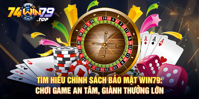 Tìm Hiểu Chính Sách Bảo Mật Win79: Chơi Game An Tâm, Giành Thưởng Lớn