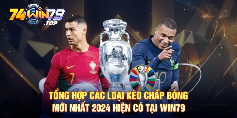 Tìm hiểu về các loại kèo chấp bóng mới nhất 2024 hiện có tại Win79